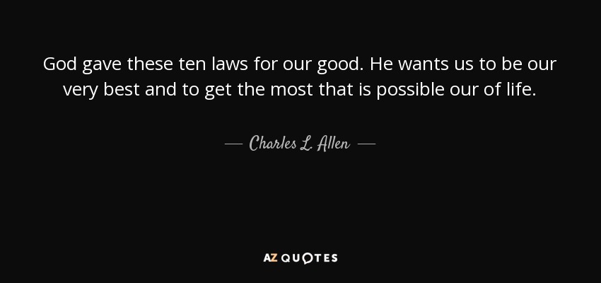 God gave these ten laws for our good. He wants us to be our very best and to get the most that is possible our of life. - Charles L. Allen