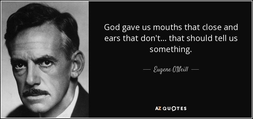 God gave us mouths that close and ears that don't... that should tell us something. - Eugene O'Neill
