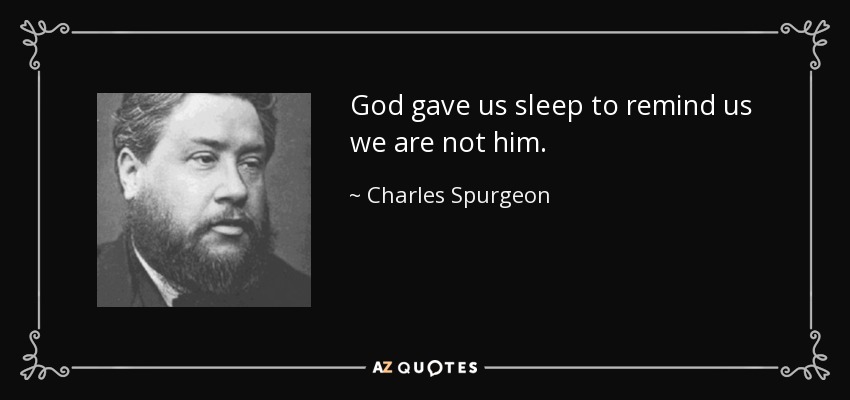 God gave us sleep to remind us we are not him. - Charles Spurgeon