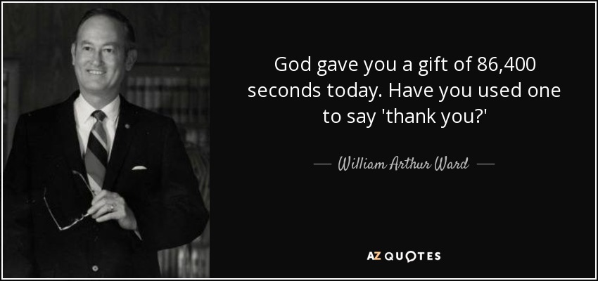 God gave you a gift of 86,400 seconds today. Have you used one to say 'thank you?' - William Arthur Ward