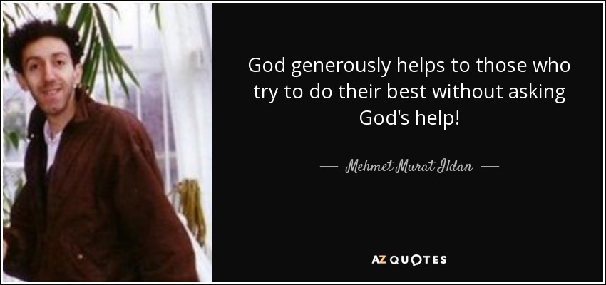 God generously helps to those who try to do their best without asking God's help! - Mehmet Murat Ildan