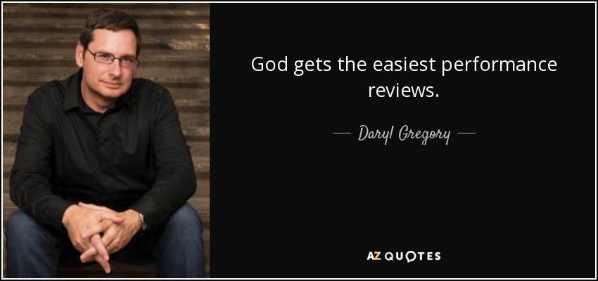 God gets the easiest performance reviews. - Daryl Gregory