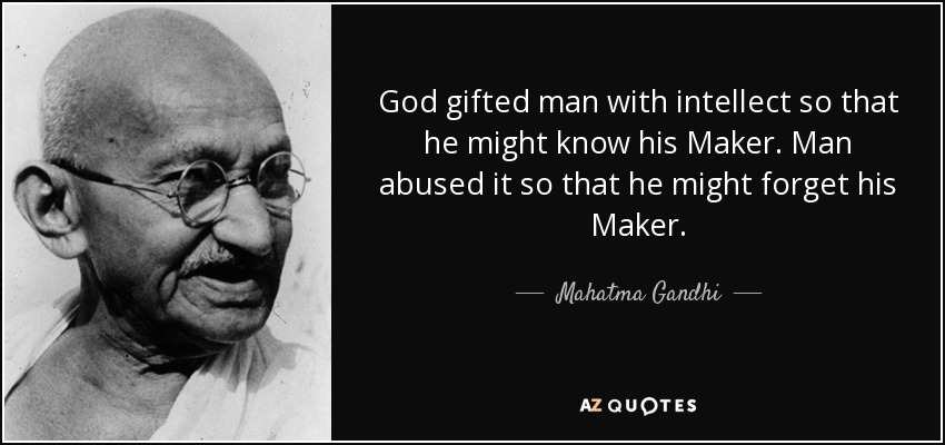 God gifted man with intellect so that he might know his Maker. Man abused it so that he might forget his Maker. - Mahatma Gandhi