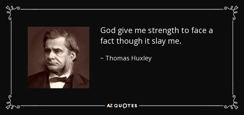 God give me strength to face a fact though it slay me. - Thomas Huxley