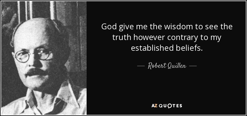 God give me the wisdom to see the truth however contrary to my established beliefs. - Robert Quillen