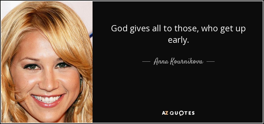 God gives all to those, who get up early. - Anna Kournikova