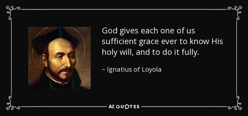God gives each one of us sufficient grace ever to know His holy will, and to do it fully. - Ignatius of Loyola