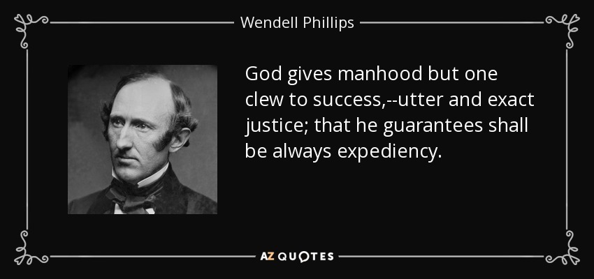 God gives manhood but one clew to success,--utter and exact justice; that he guarantees shall be always expediency. - Wendell Phillips