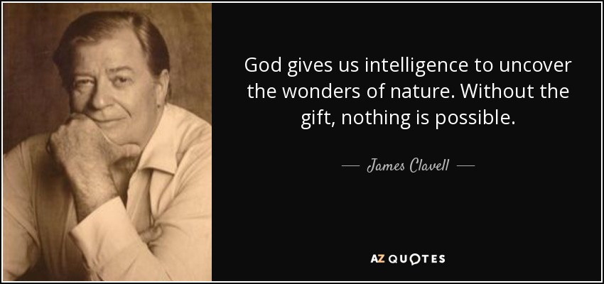 God gives us intelligence to uncover the wonders of nature. Without the gift, nothing is possible. - James Clavell