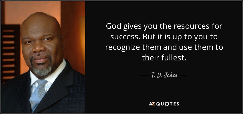 God gives you the resources for success. But it is up to you to recognize them and use them to their fullest. - T. D. Jakes