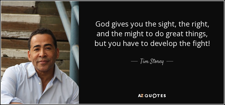 God gives you the sight, the right, and the might to do great things, but you have to develop the fight! - Tim Storey