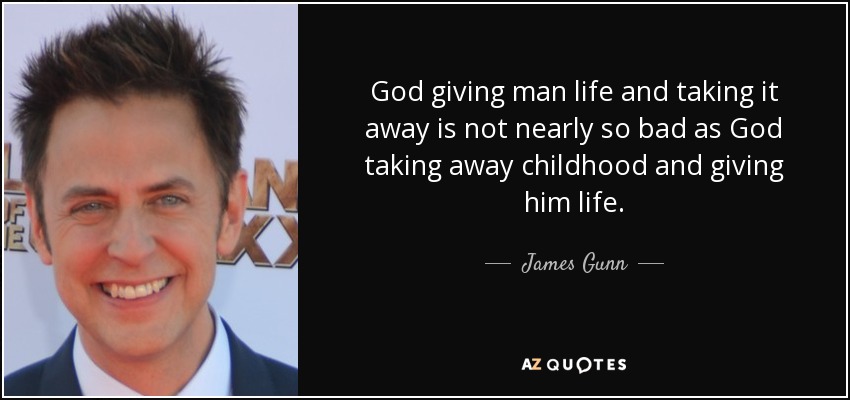 God giving man life and taking it away is not nearly so bad as God taking away childhood and giving him life. - James Gunn
