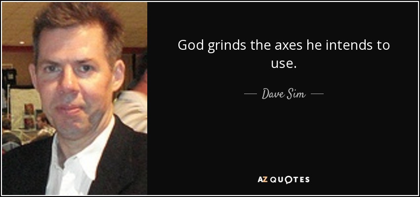 God grinds the axes he intends to use. - Dave Sim
