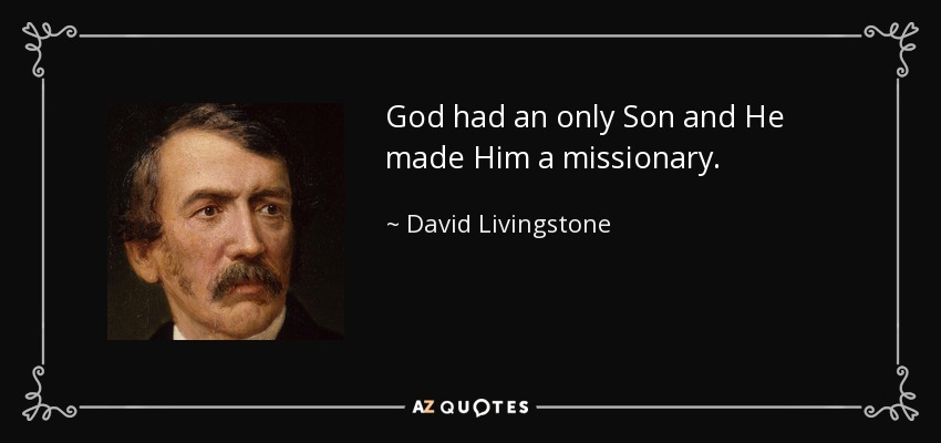 God had an only Son and He made Him a missionary. - David Livingstone
