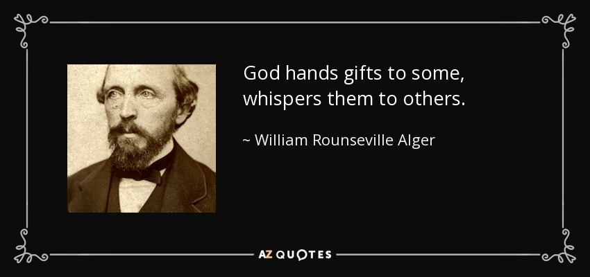 God hands gifts to some, whispers them to others. - William Rounseville Alger