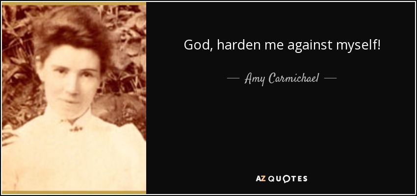 God, harden me against myself! - Amy Carmichael