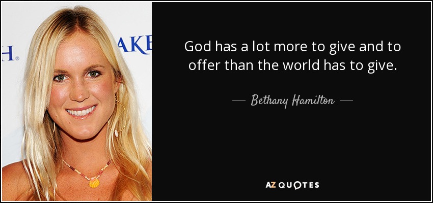 God has a lot more to give and to offer than the world has to give. - Bethany Hamilton