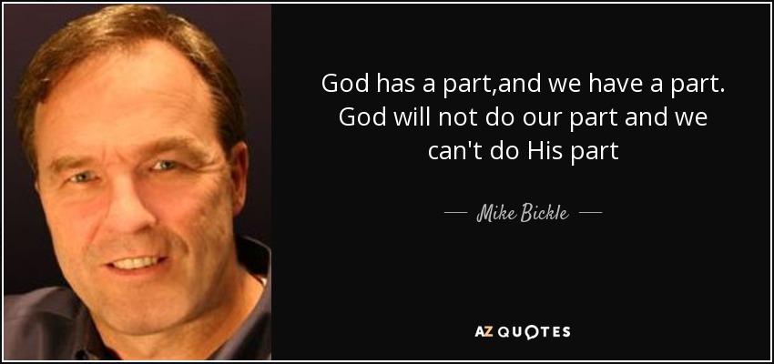 God has a part,and we have a part. God will not do our part and we can't do His part - Mike Bickle