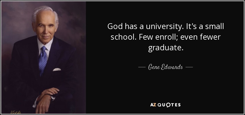 God has a university. It's a small school. Few enroll; even fewer graduate. - Gene Edwards