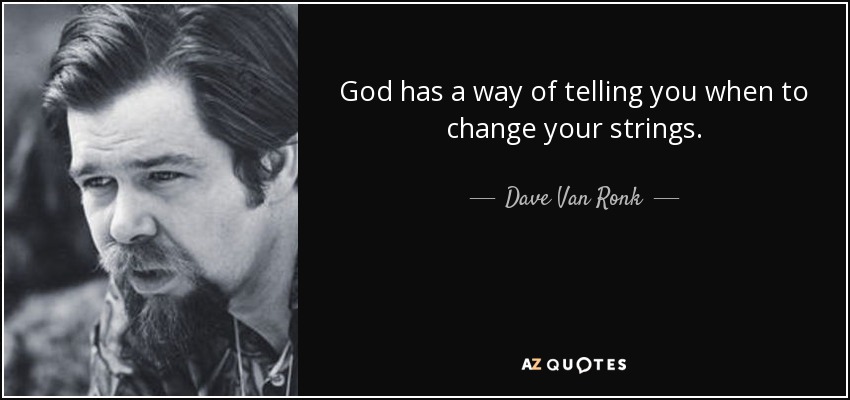 God has a way of telling you when to change your strings. - Dave Van Ronk