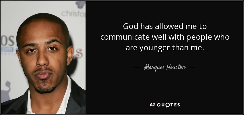 God has allowed me to communicate well with people who are younger than me. - Marques Houston