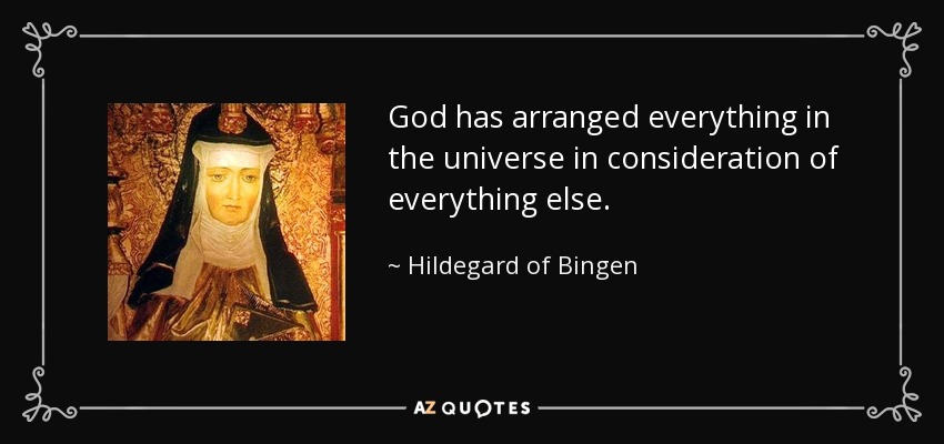 God has arranged everything in the universe in consideration of everything else. - Hildegard of Bingen