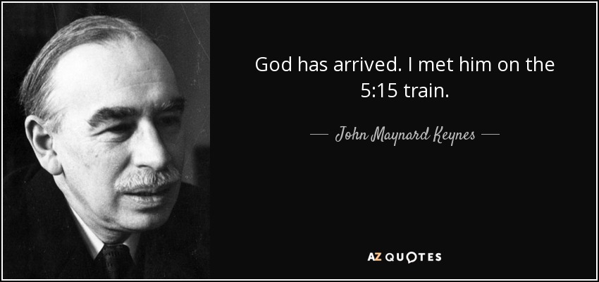 God has arrived. I met him on the 5:15 train. - John Maynard Keynes