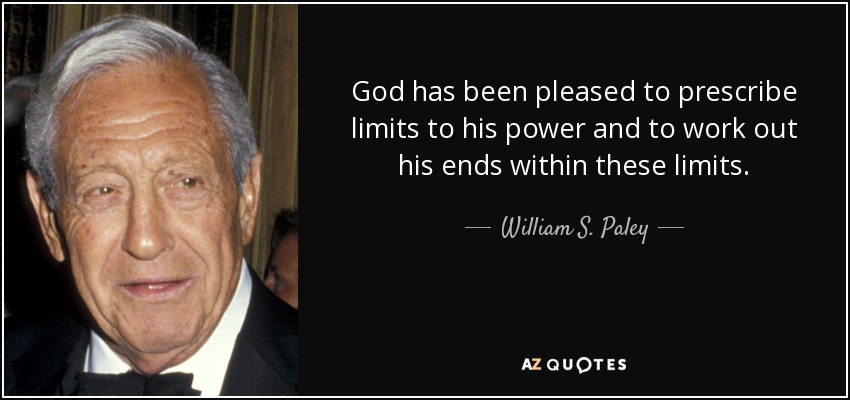 God has been pleased to prescribe limits to his power and to work out his ends within these limits. - William S. Paley