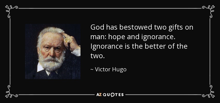 God has bestowed two gifts on man: hope and ignorance. Ignorance is the better of the two. - Victor Hugo