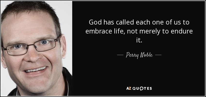 God has called each one of us to embrace life, not merely to endure it. - Perry Noble
