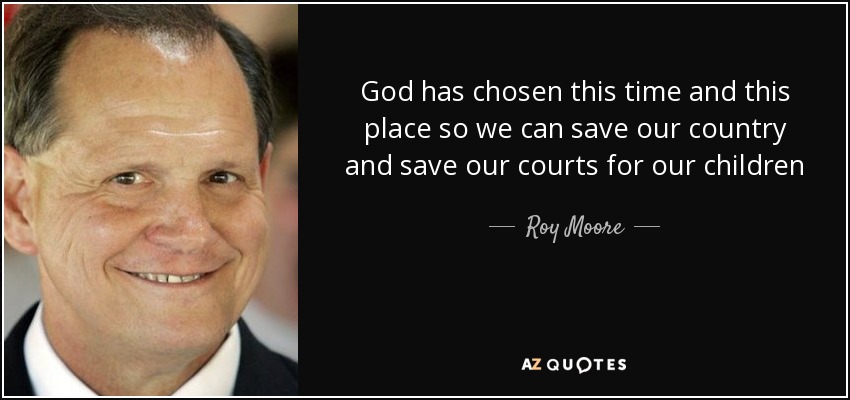God has chosen this time and this place so we can save our country and save our courts for our children - Roy Moore