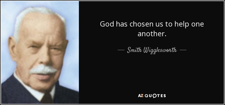 God has chosen us to help one another. - Smith Wigglesworth