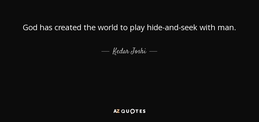 God has created the world to play hide-and-seek with man. - Kedar Joshi