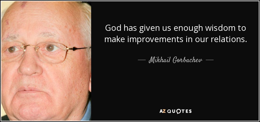 God has given us enough wisdom to make improvements in our relations. - Mikhail Gorbachev