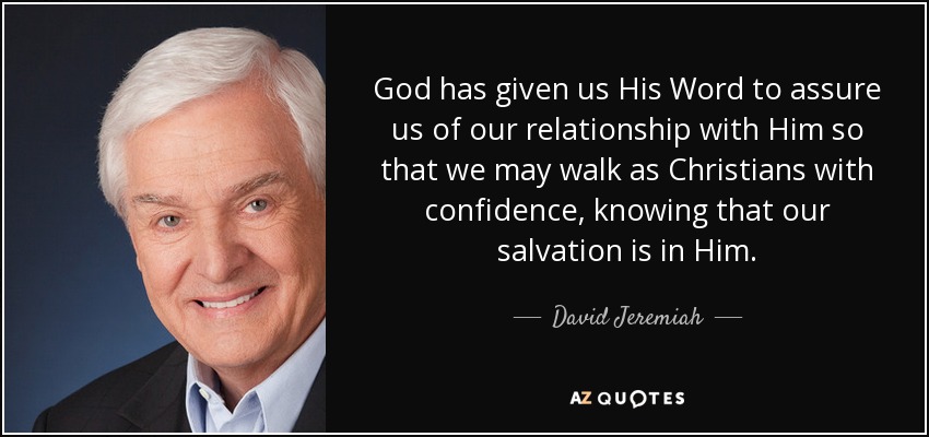 God has given us His Word to assure us of our relationship with Him so that we may walk as Christians with confidence, knowing that our salvation is in Him. - David Jeremiah