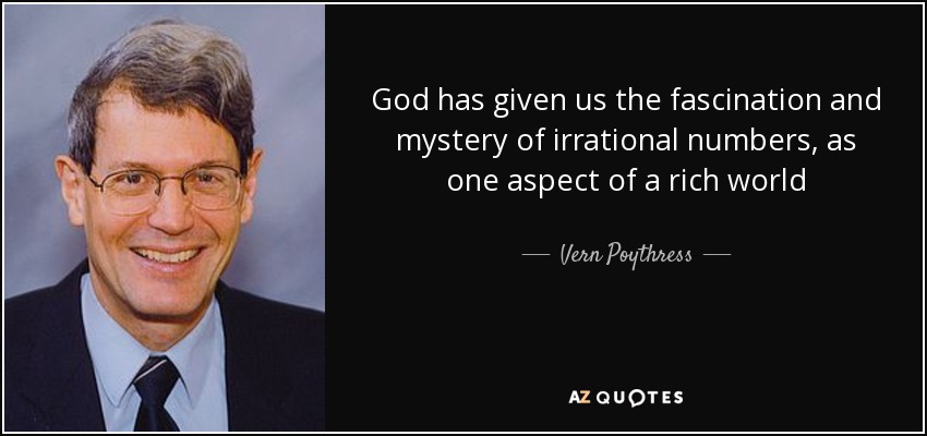 God has given us the fascination and mystery of irrational numbers, as one aspect of a rich world - Vern Poythress