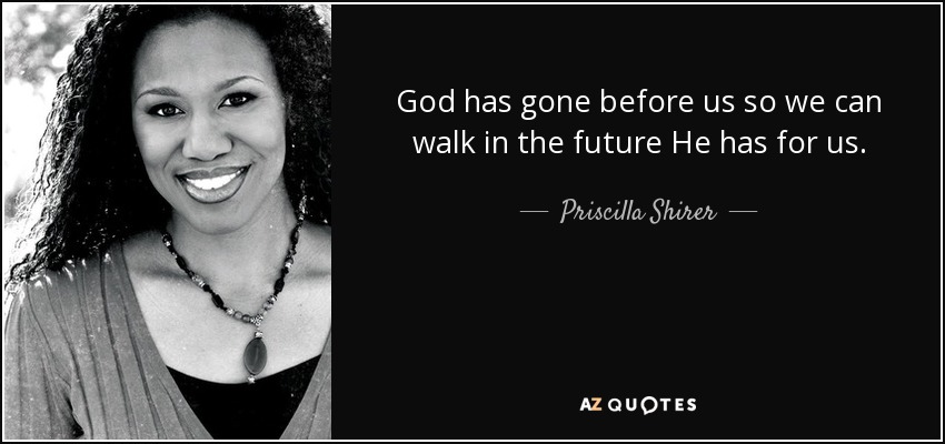 God has gone before us so we can walk in the future He has for us. - Priscilla Shirer