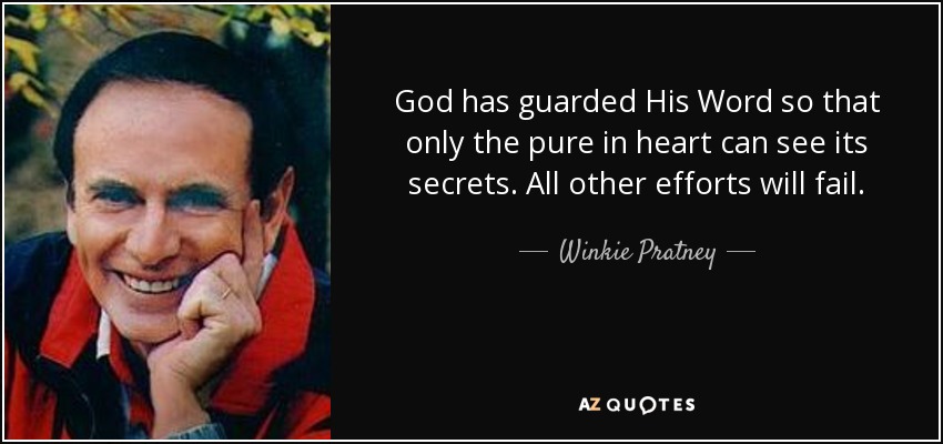 God has guarded His Word so that only the pure in heart can see its secrets. All other efforts will fail. - Winkie Pratney