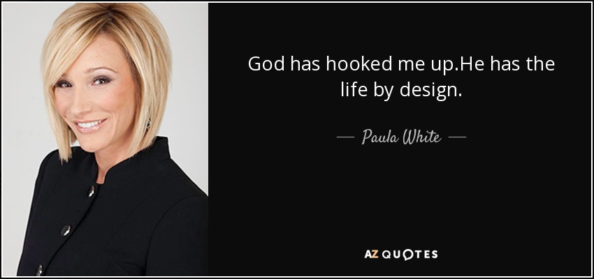 God has hooked me up.He has the life by design. - Paula White