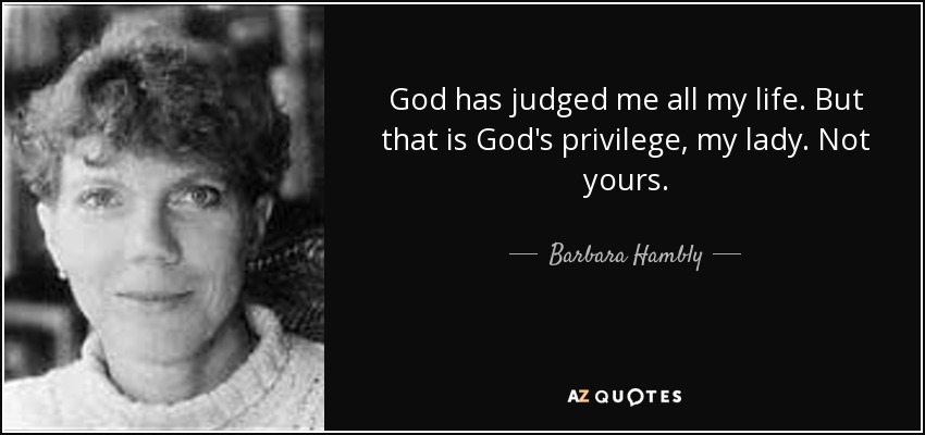 God has judged me all my life. But that is God's privilege, my lady. Not yours. - Barbara Hambly