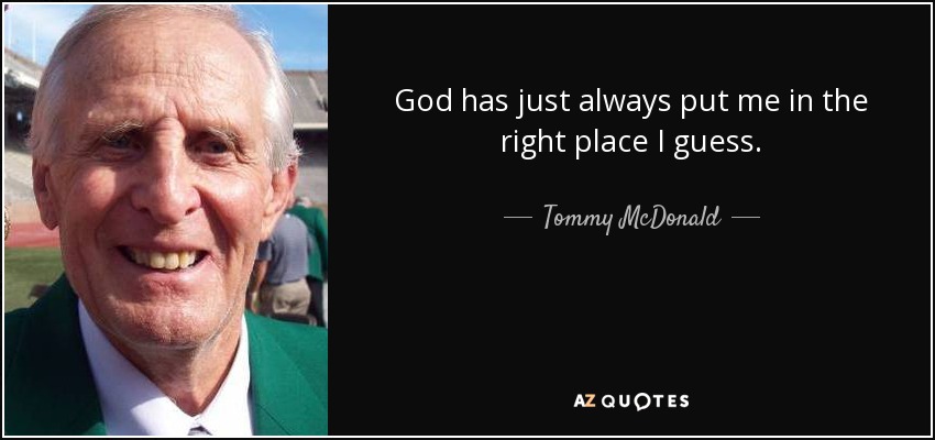 God has just always put me in the right place I guess. - Tommy McDonald