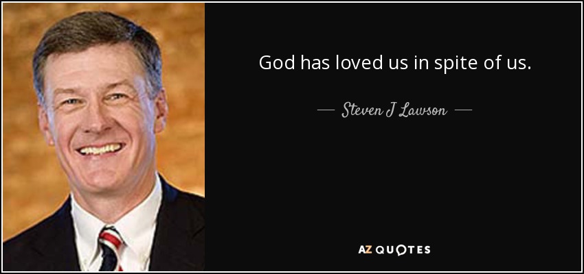 God has loved us in spite of us. - Steven J Lawson