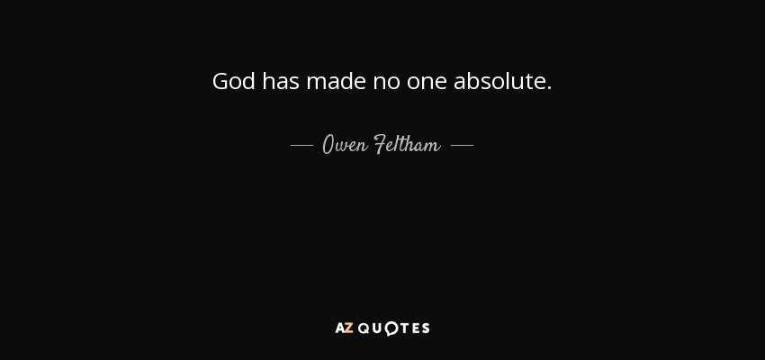 God has made no one absolute. - Owen Feltham