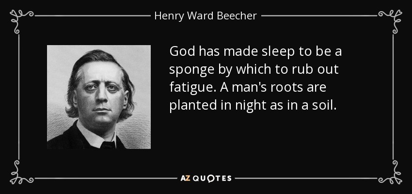 God has made sleep to be a sponge by which to rub out fatigue. A man's roots are planted in night as in a soil. - Henry Ward Beecher