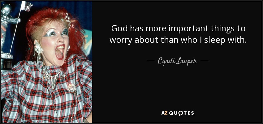God has more important things to worry about than who I sleep with. - Cyndi Lauper