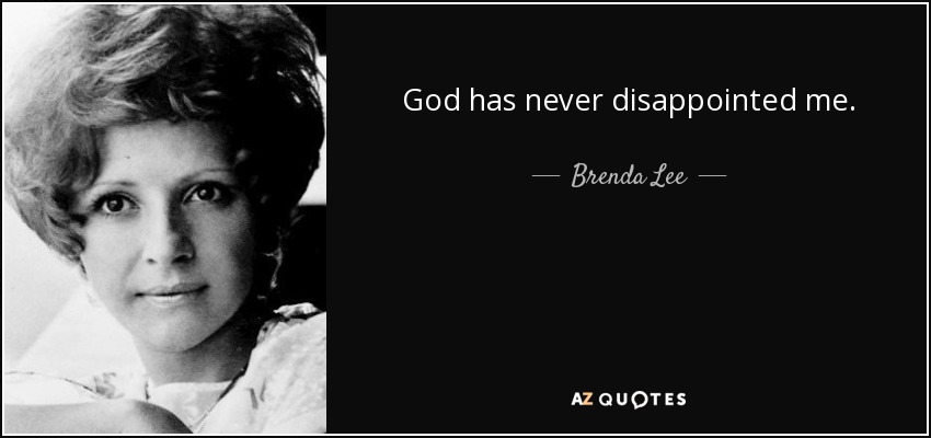 God has never disappointed me. - Brenda Lee