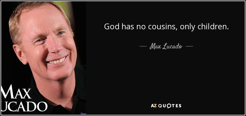 God has no cousins, only children. - Max Lucado