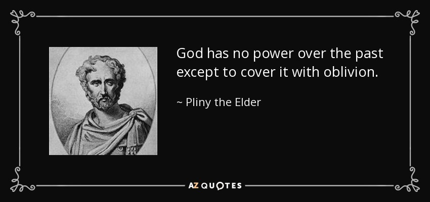 God has no power over the past except to cover it with oblivion. - Pliny the Elder