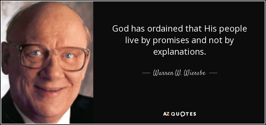 God has ordained that His people live by promises and not by explanations. - Warren W. Wiersbe