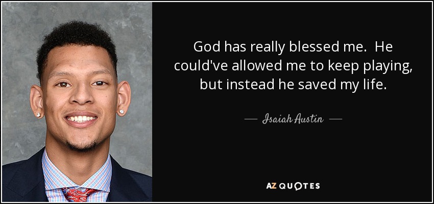 God has really blessed me. He could've allowed me to keep playing, but instead he saved my life. - Isaiah Austin